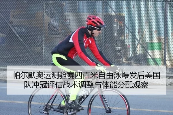 帕尔默奥运测验赛四百米自由泳爆发后美国队冲冠评估战术调整与体能分配观察