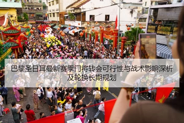 巴黎圣日耳曼新赛季门将转会可行性与战术影响深析及轮换长期规划