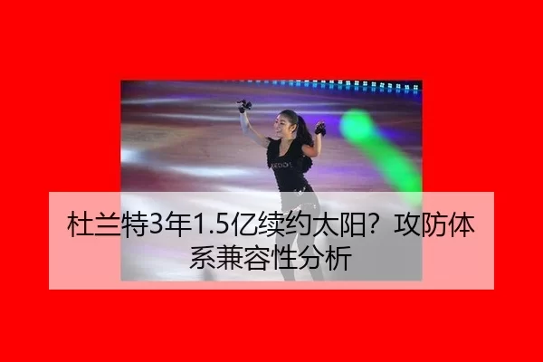 杜兰特3年1.5亿续约太阳？攻防体系兼容性分析