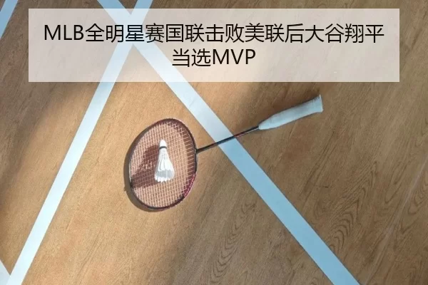 MLB全明星赛国联击败美联后大谷翔平当选MVP